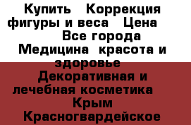 Купить : Коррекция фигуры и веса › Цена ­ 100 - Все города Медицина, красота и здоровье » Декоративная и лечебная косметика   . Крым,Красногвардейское